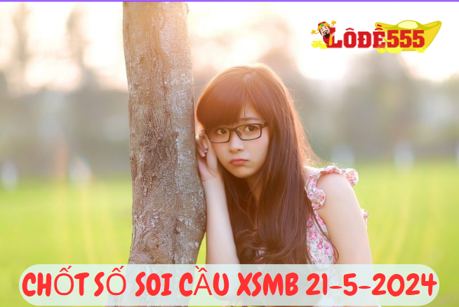  Soi Cầu XSMB 21-5-2024 | Dự Đoán Kết Quả Xổ Số Miền Bắc